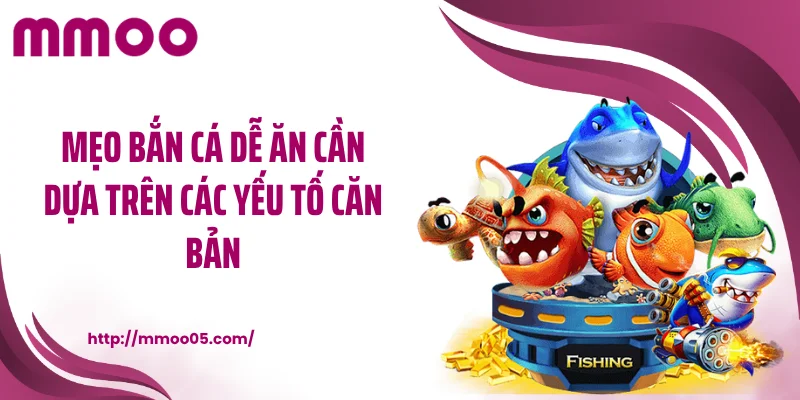 Mẹo bắn cá dễ ăn cần dựa trên các yếu tố căn bản