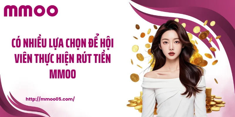 Có nhiều lựa chọn để hội viên thực hiện rút tiền MMOO
