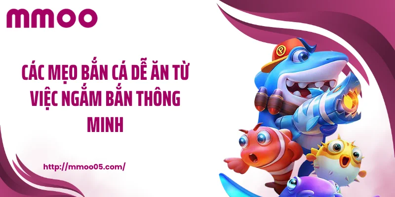 Các mẹo bắn cá dễ ăn từ việc ngắm bắn thông minh